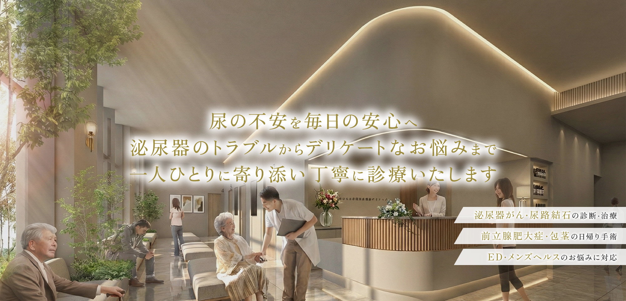 尿の不安を毎日の安心へ 泌尿器のトラブルからデリケートなお悩みまで 一人ひとりに寄り添い丁寧に診療いたします 泌尿器がん・尿路結石の診断・治療 前立腺肥大症・包茎の日帰り手術 ED・メンズヘルスのお悩みに対応
